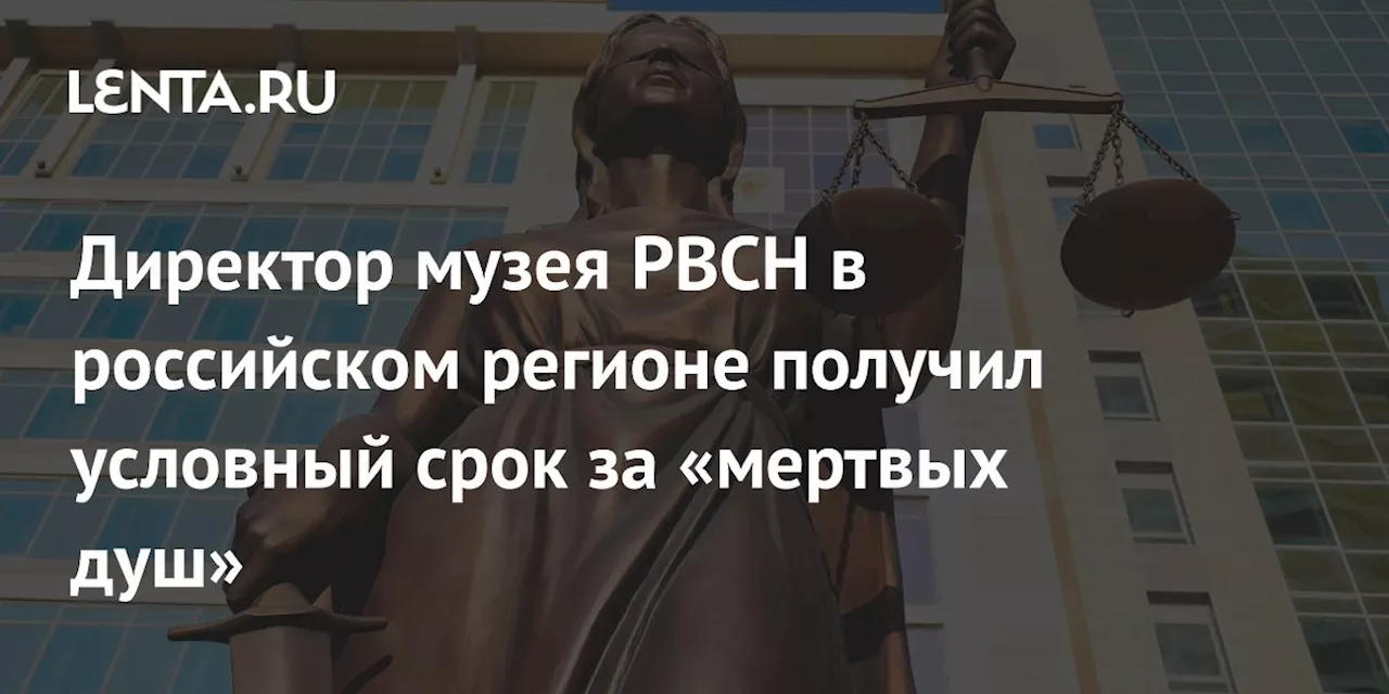 Директор музея РВСН в российском регионе получил условный срок за «мертвых душ»