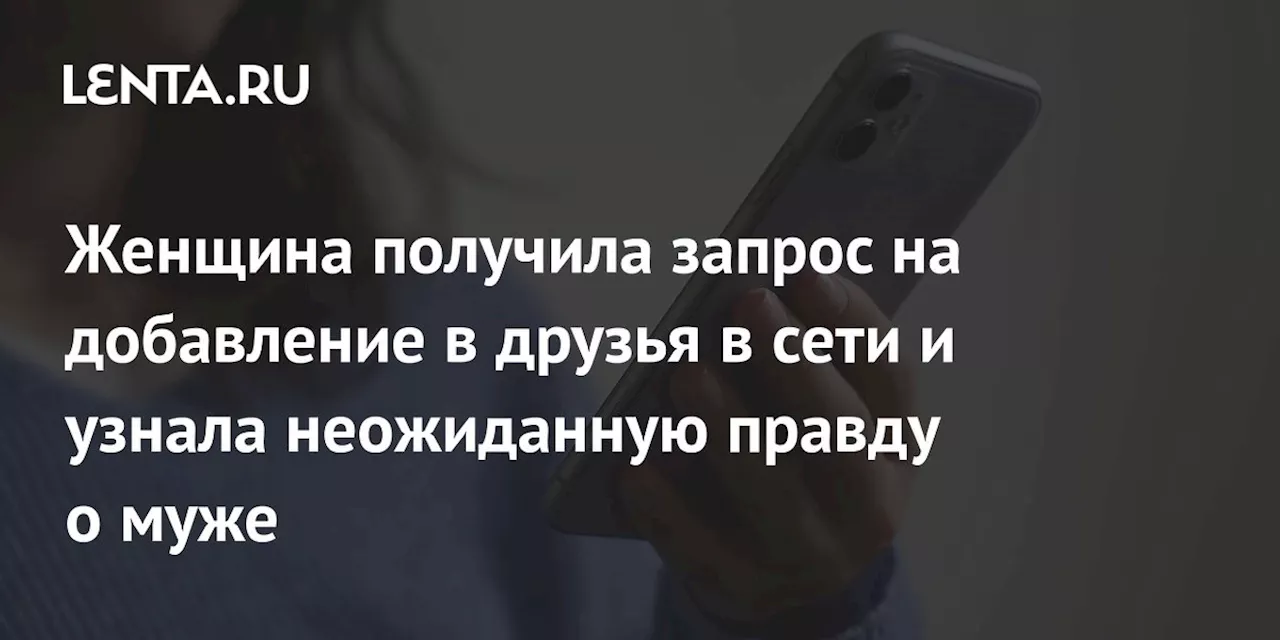 Женщина получила запрос на добавление в друзья в сети и узнала неожиданную правду о муже