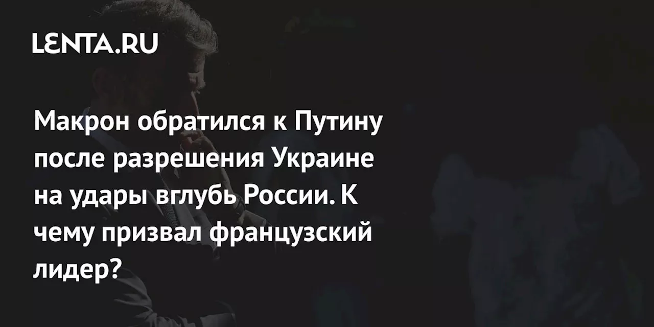 Макрон обратился к Путину после разрешения Украине на удары вглубь России. К чему призвал французский лидер?