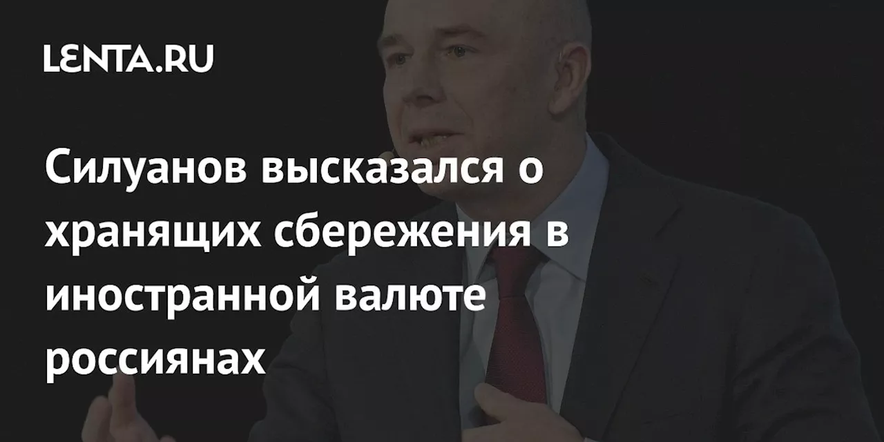 Силуанов высказался о хранящих сбережения в иностранной валюте россиянах