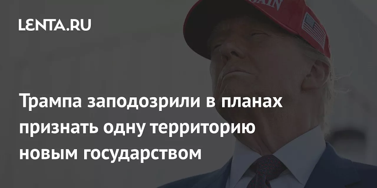 Трампа заподозрили в планах признать одну территорию новым государством