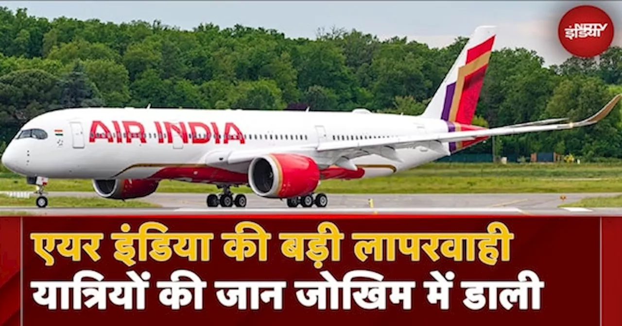 Air India ने उड़ाया खराब प्लेन, 100 से अधिक यात्रियों की जान जोखिम में डाली