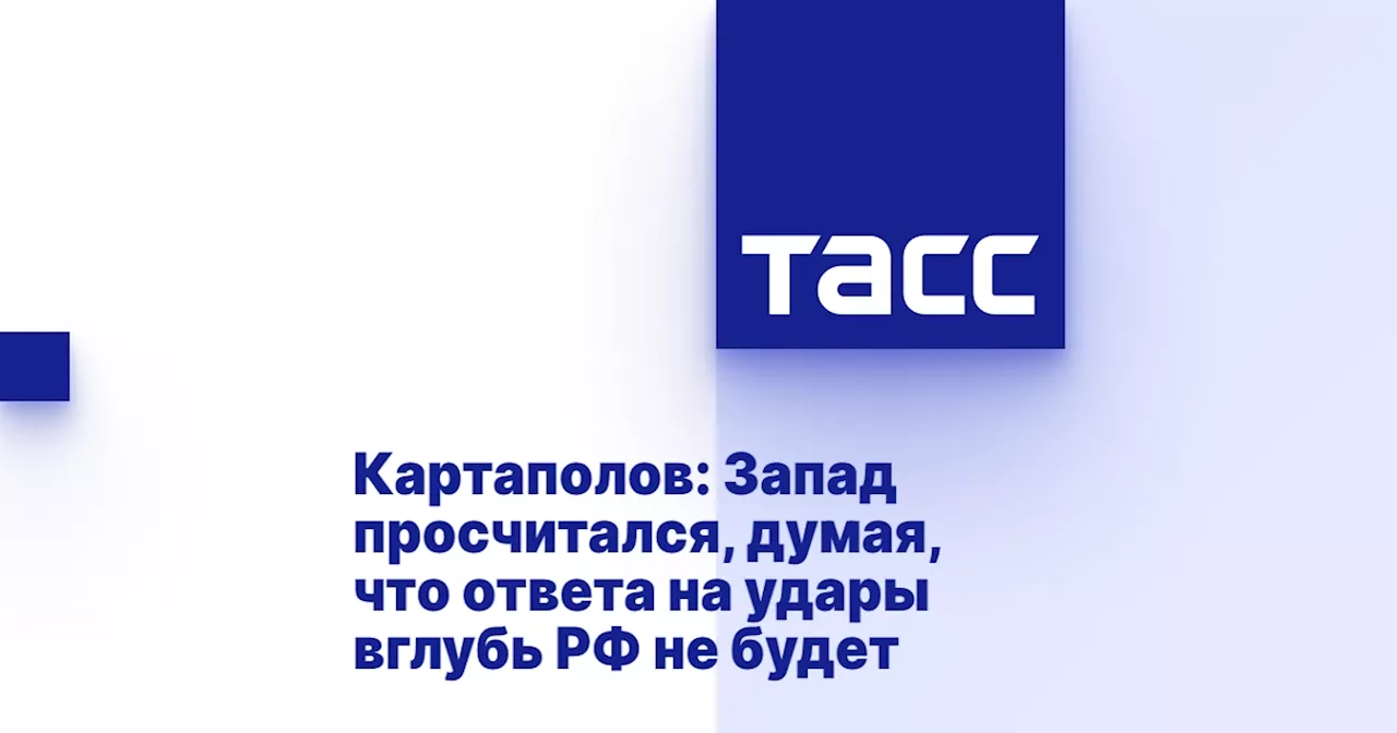 Картаполов: Запад просчитался, думая, что ответа на удары вглубь РФ не будет