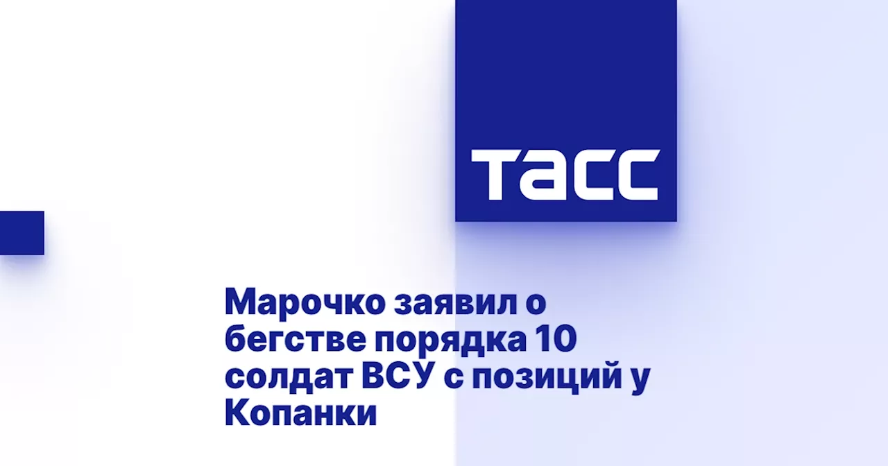 Марочко заявил о бегстве порядка 10 солдат ВСУ с позиций у Копанки