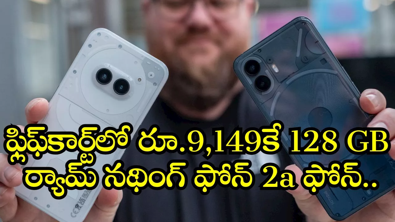 Nothing Phone 2A Price: ఫ్లిఫ్‌కార్ట్‌లో రూ.9,149కే 128 GB ర్యామ్‌ నథింగ్ ఫోన్ 2a ఫోన్‌.. దీని కంటే మంచి అవకాశం ఉంటుందా?