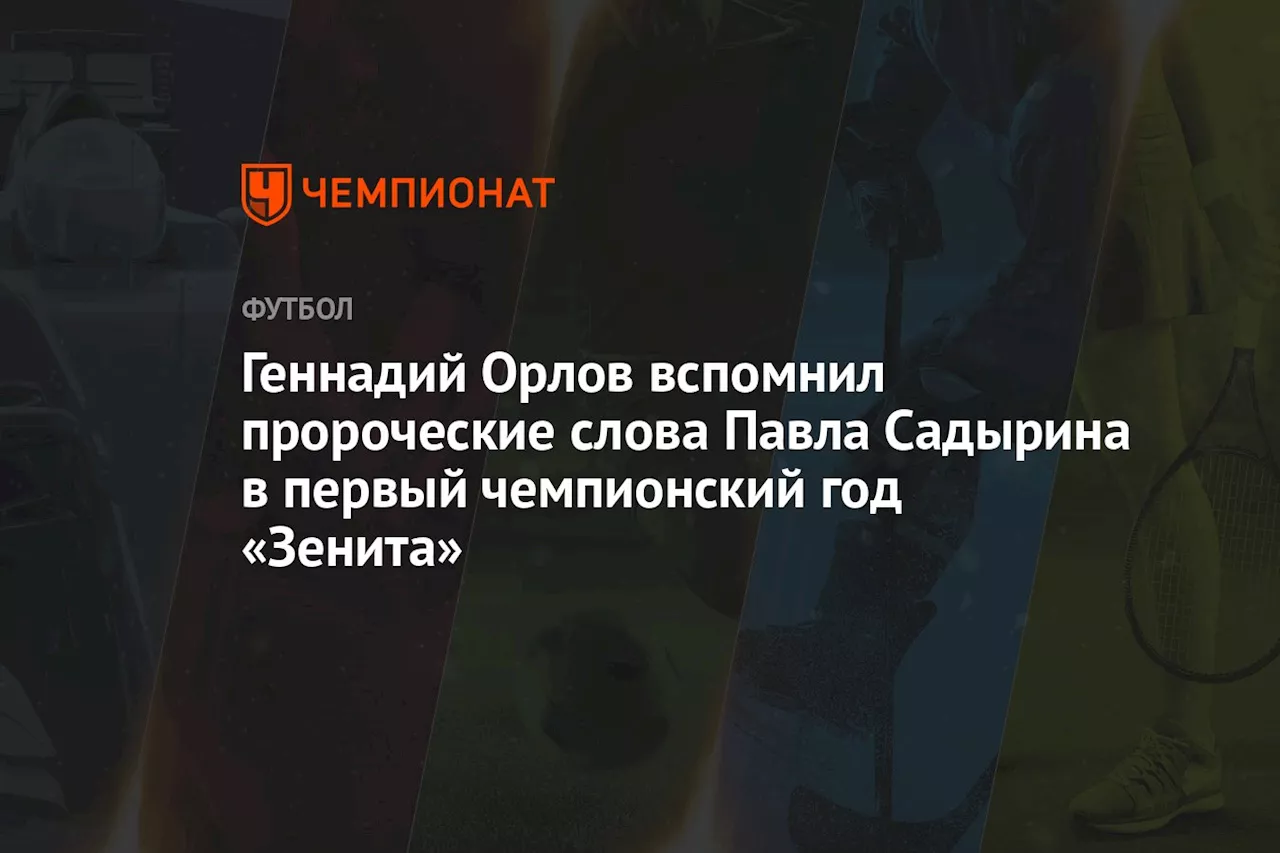 Геннадий Орлов вспомнил пророческие слова Павла Садырина в первый чемпионский год «Зенита»