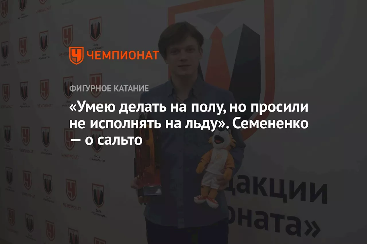 «Умею делать на полу, но просили не исполнять на льду». Семененко — о сальто