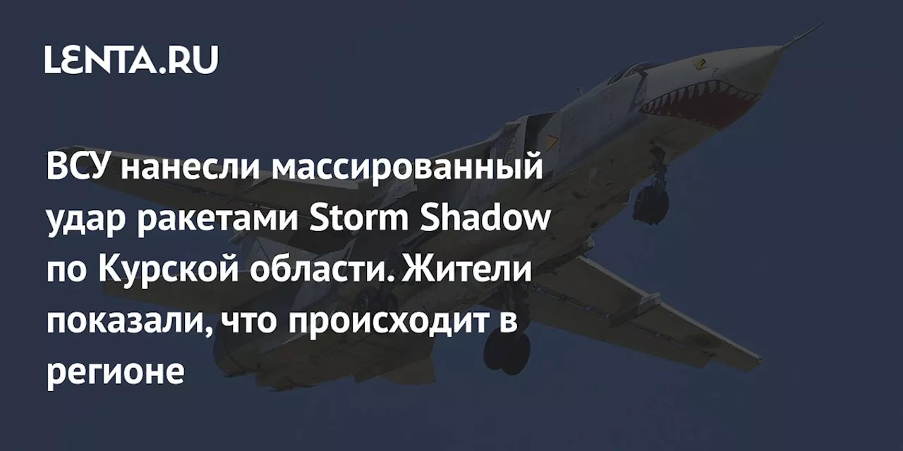 ВСУ нанесли массированный удар ракетами Storm Shadow по Курской области. Жители показали, что происходит в регионе