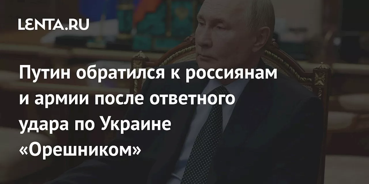 Путин обратился к россиянам и армии после ответного удара по Украине «Орешником»