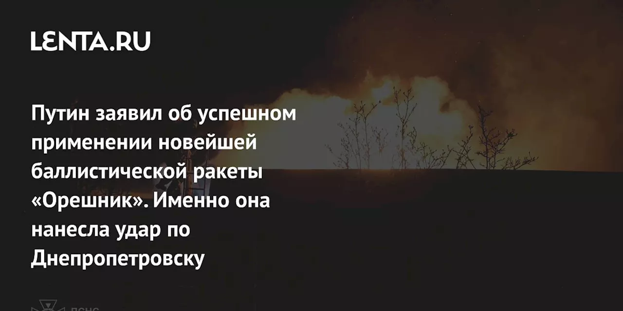 Путин заявил об успешном применении новейшей баллистической ракеты «Орешник». Именно она нанесла удар по Днепропетровску