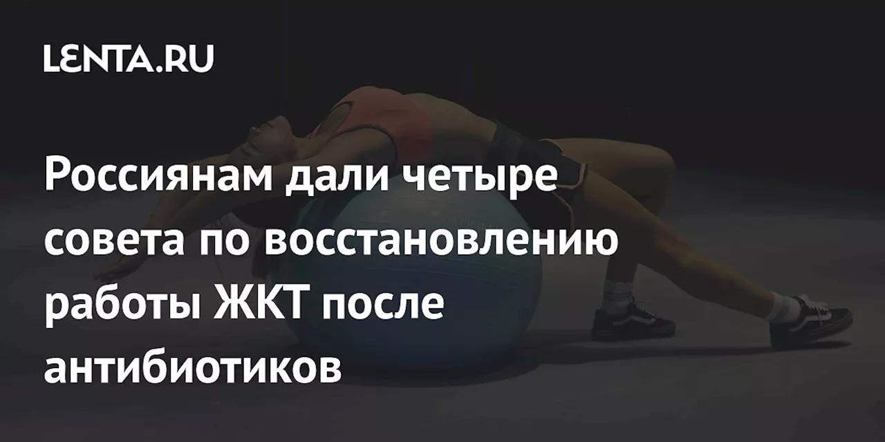 Россиянам дали четыре совета по восстановлению работы ЖКТ после антибиотиков