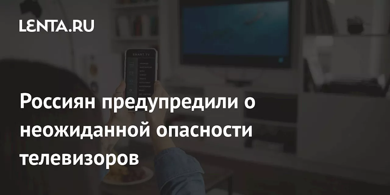 Россиян предупредили о неожиданной опасности телевизоров