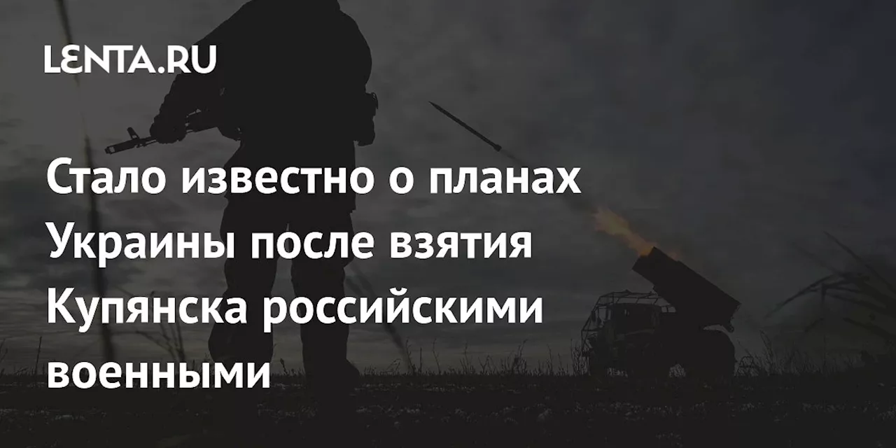 Стало известно о планах Украины после взятия Купянска российскими военными