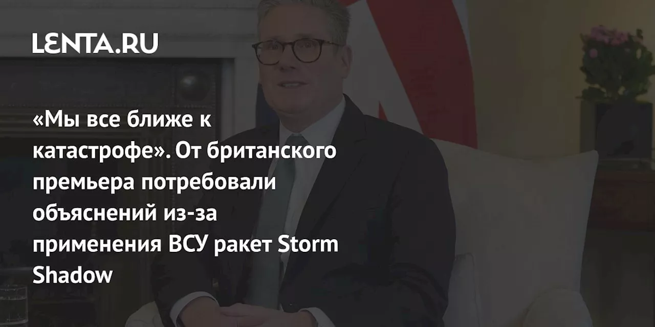 «Мы все ближе к катастрофе». От британского премьера потребовали объяснений из-за применения ВСУ ракет Storm Shadow