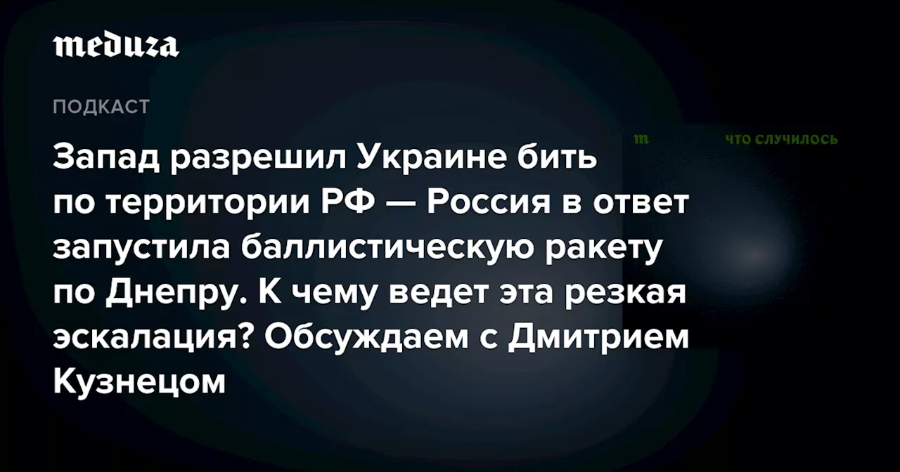 Запад разрешил Украине бить по территории РФ — Россия в ответ запустила баллистическую ракету по Днепру. К чему ведет эта резкая эскалация? Обсуждаем с Дмитрием Кузнецом — Meduza