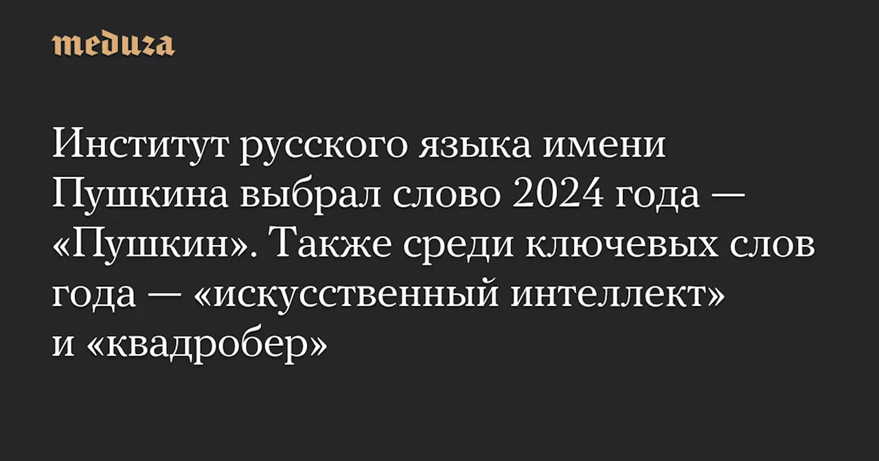 Институт русского языка имени Пушкина выбрал слово 2024 года — «Пушкин». Также среди ключевых слов года — «искусственный интеллект» и «квадробер» — Meduza