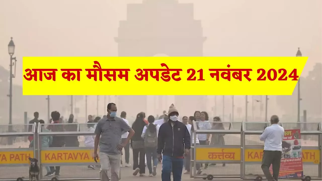 आज का मौसम और AQI 21 नवंबर 2024 : दिल्ली-NCR में धुंध और ठंड का डबल अटैक, बाकी राज्यों में कोहरे का अलर्ट, जानिए कैसा रहेगा मौसम