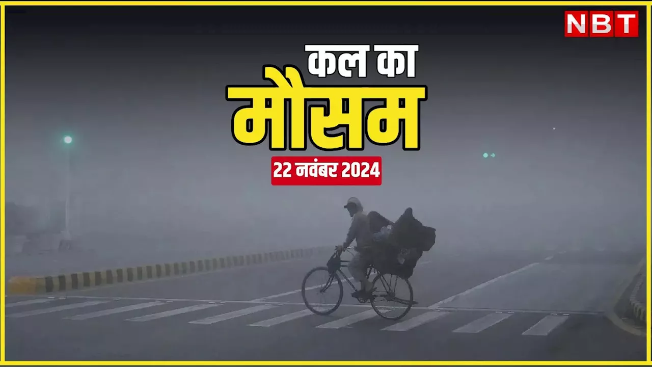 कल का मौसम 22 नवंबर 2024: दिल्ली-NCR में कंपकंपी वाली ठंड, पहाड़ों पर बर्फबारी, इन राज्यों में बारिश का अलर्ट; पढ़िए कल का वेदर अलर्ट