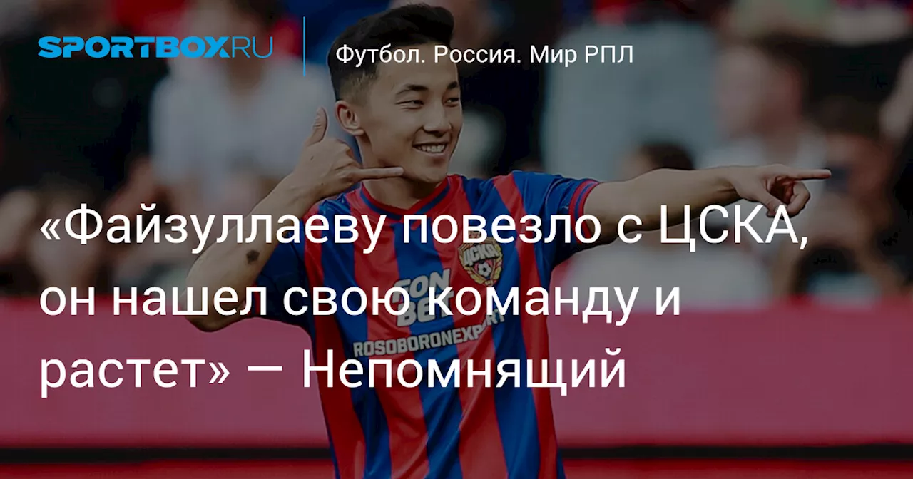 «Файзуллаеву повезло с ЦСКА, он нашел свою команду и растет» — Непомнящий