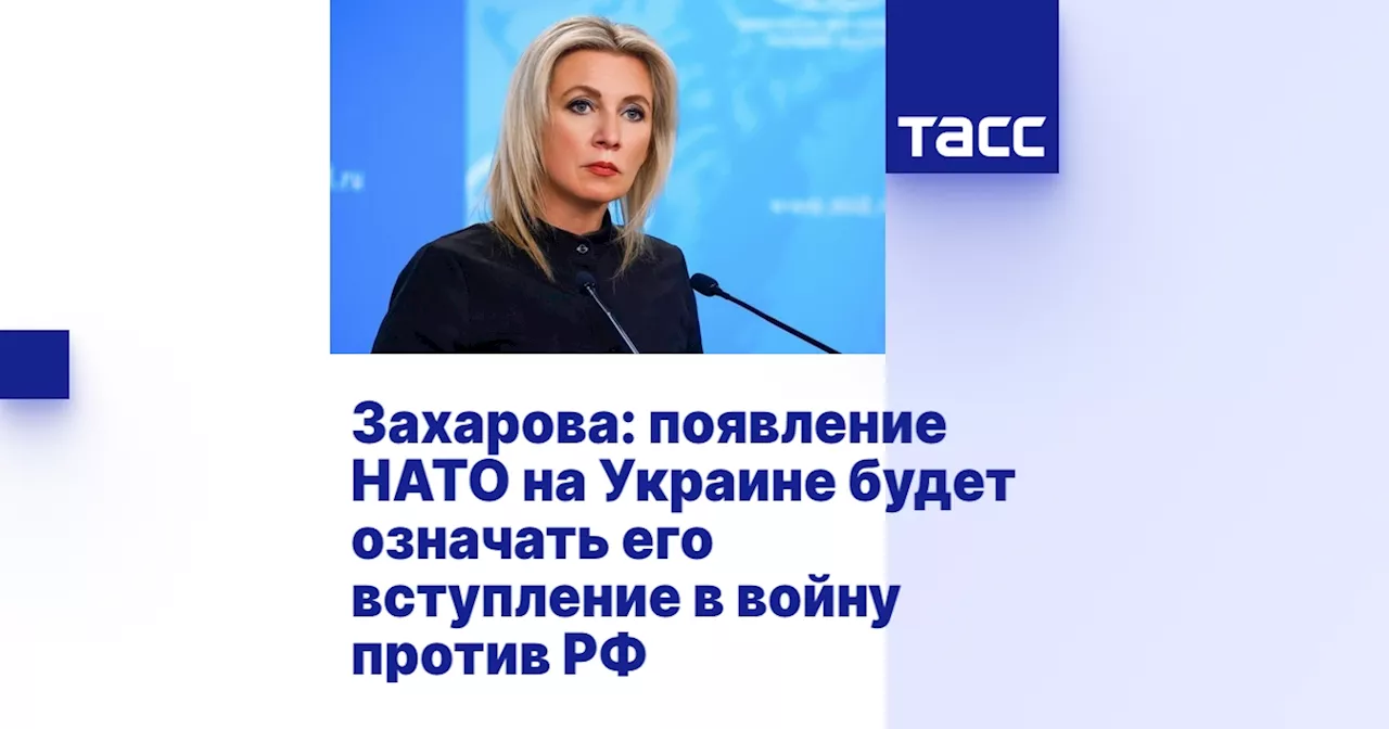 Захарова: появление НАТО на Украине будет означать его вступление в войну против РФ