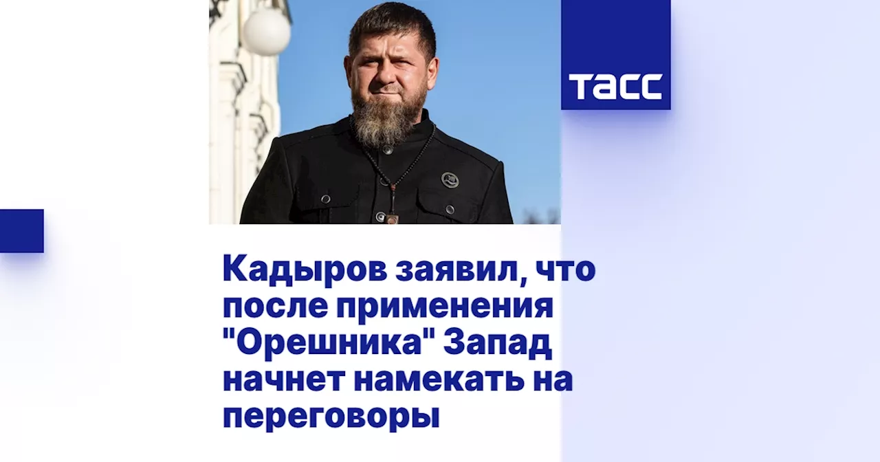 Кадыров заявил, что после применения 'Орешника' Запад начнет намекать на переговоры