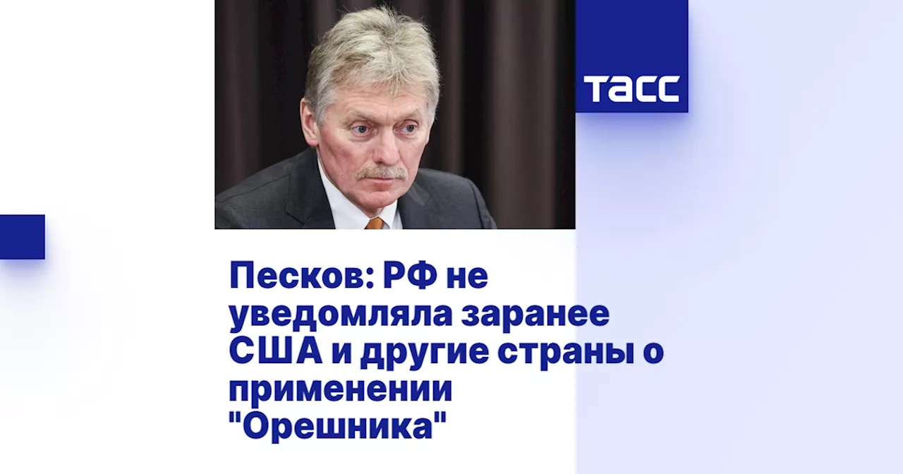 Песков: РФ не уведомляла заранее США и другие страны о применении 'Орешника'