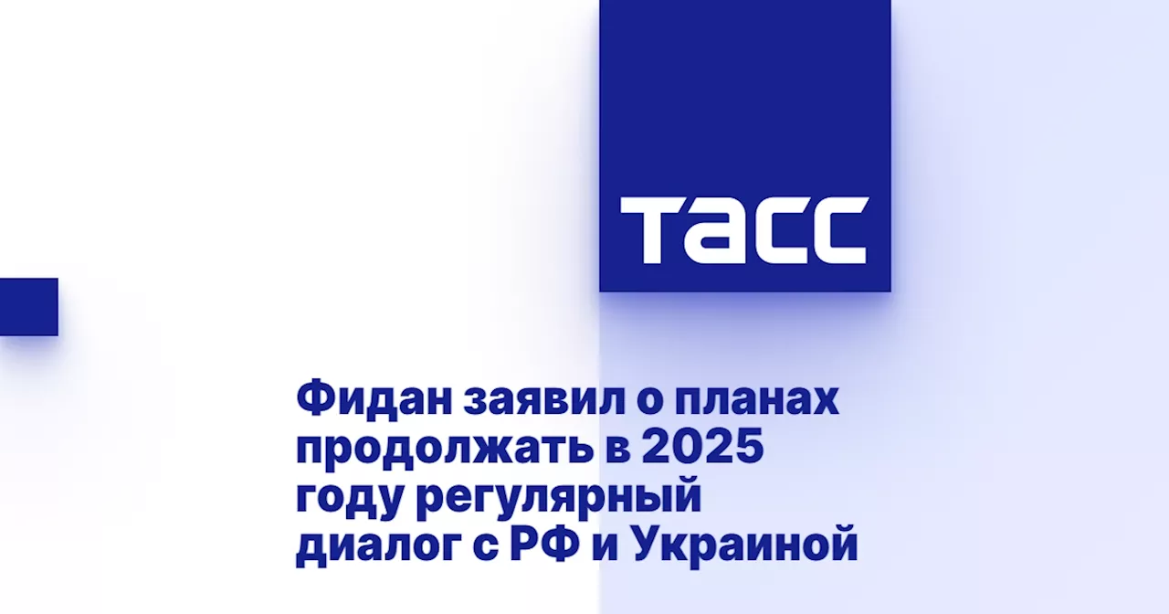 Фидан заявил о планах продолжать в 2025 году регулярный диалог с РФ и Украиной