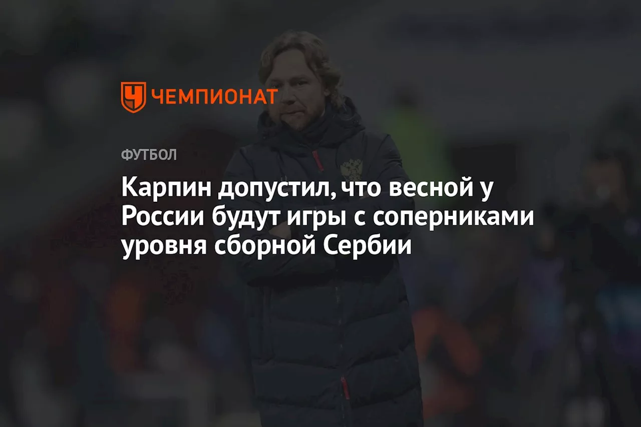 Карпин допустил, что весной у России будут игры с соперниками уровня сборной Сербии