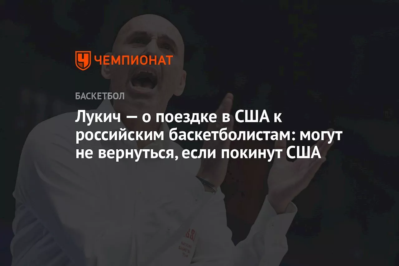 Лукич — о поездке в США к российским игрокам: могут не вернуться, если покинут Штаты