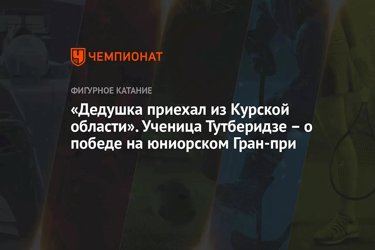 «Дедушка приехал из Курской области». Ученица Тутберидзе — о победе на юниорском Гран-при