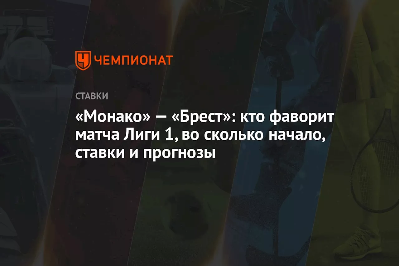 «Монако» — «Брест»: кто фаворит матча Лиги 1, во сколько начало, ставки и прогнозы