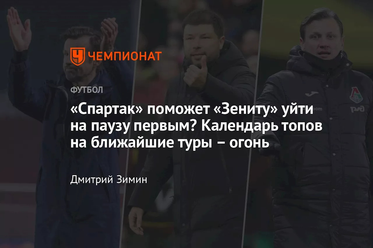 «Спартак» поможет «Зениту» уйти на паузу первым? Календарь топов на ближайшие туры