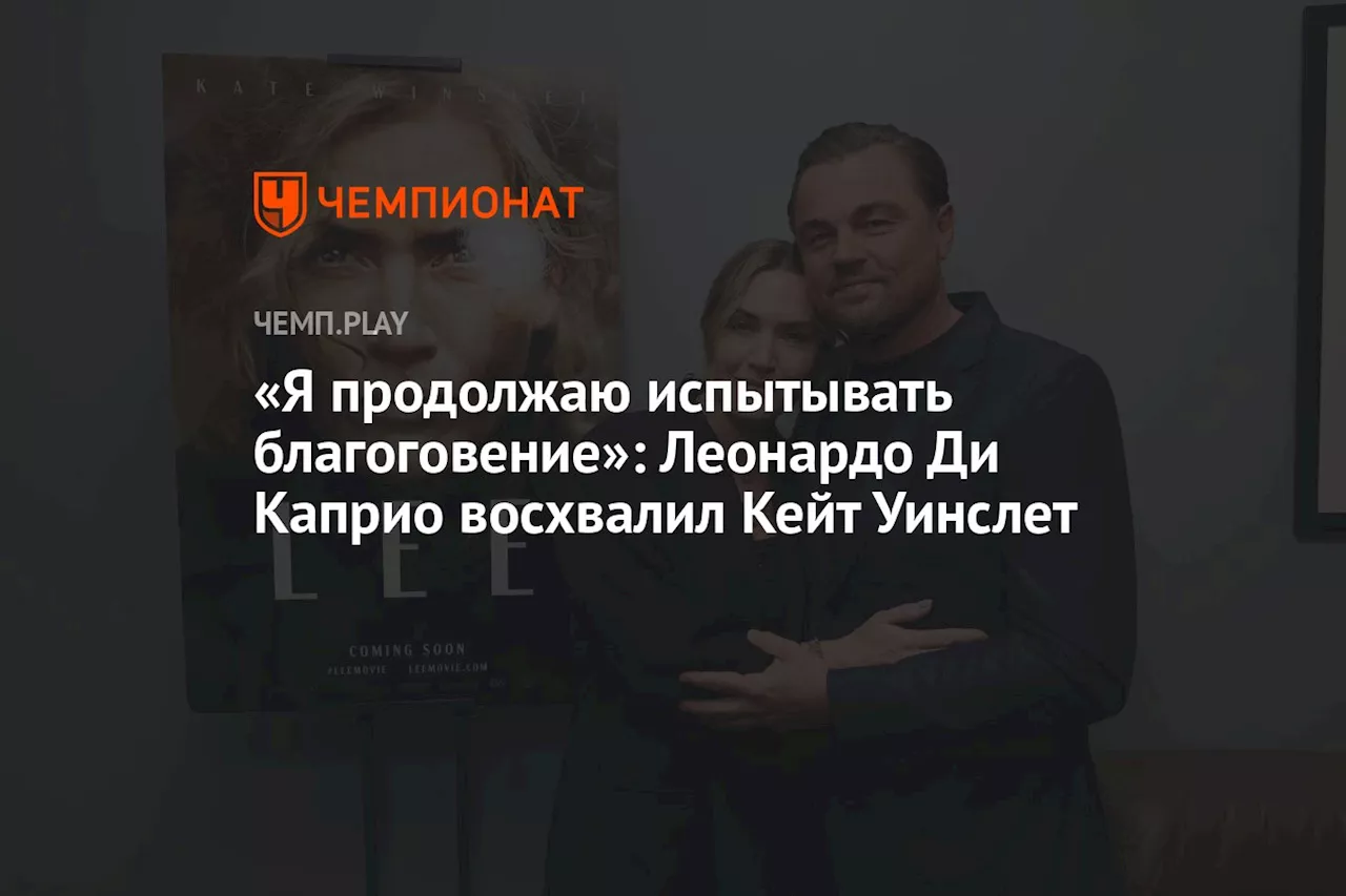 «Я продолжаю испытывать благоговение»: Леонардо Ди Каприо восхвалил Кейт Уинслет