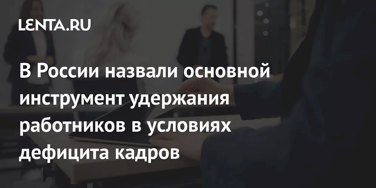 В России назвали основной инструмент удержания работников в условиях дефицита кадров