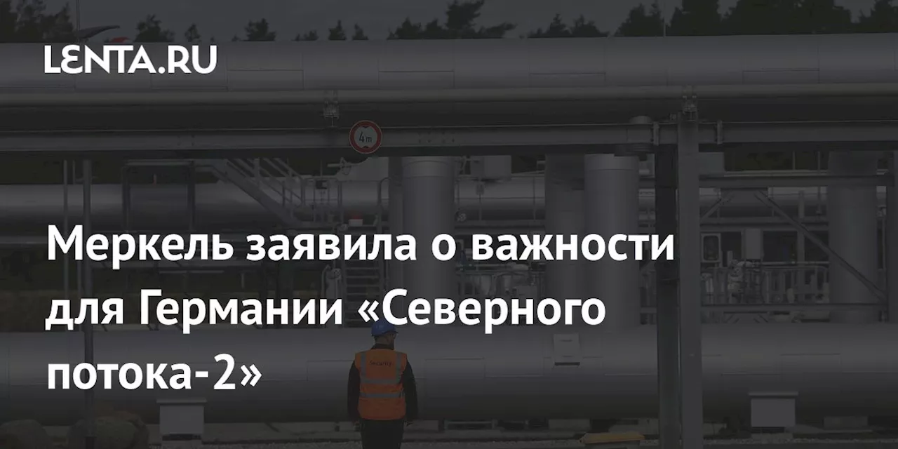 Меркель заявила о важности для Германии «Северного потока-2»