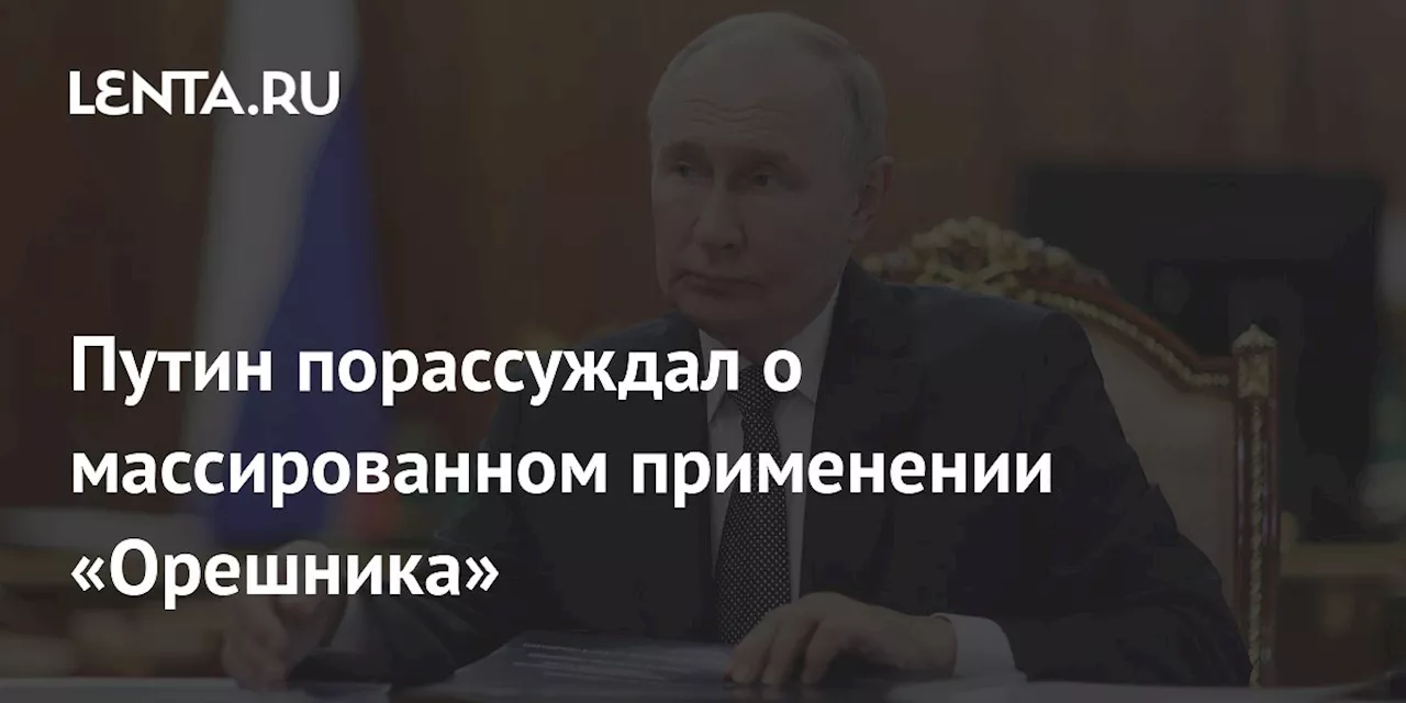 Путин порассуждал о массированном применении «Орешника»