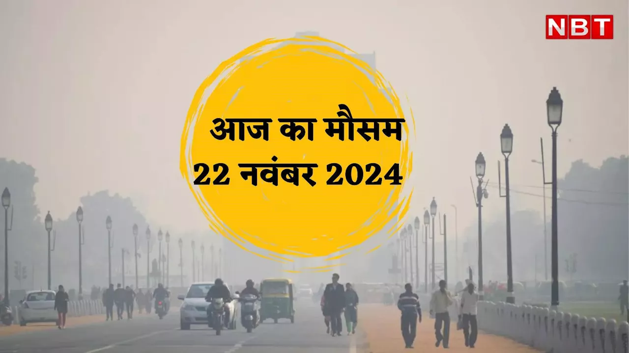 आज का मौसम और AQI 22 नवंबर 2024: दिल्ली में फिर बढ़ा पारा,पल्यूशन भी कम नहीं, इन राज्यों में कोहरे का अलर्ट,जानें वेदर अपडेट्स