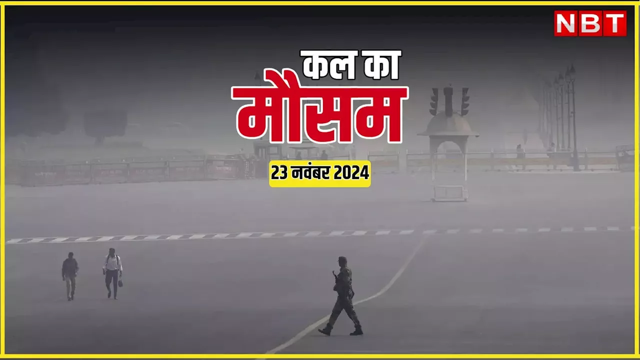 कल का मौसम 23 नवंबर 2024: पहाड़ों पर बर्फबारी, दिल्ली-एनसीआर में कंपकंपी वाली ठंड, यहां हो रही बारिश; पढ़िए कल कैसा रहेगा मौसम