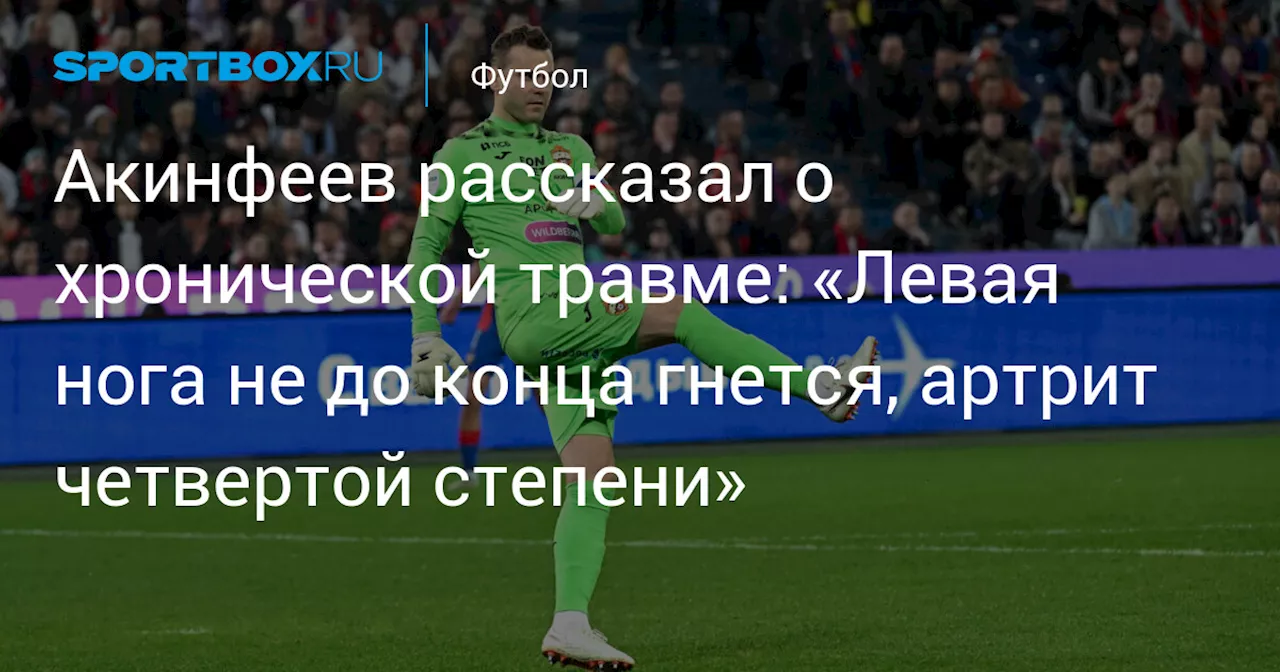 Акинфеев рассказал о хронической травме: «Левая нога не до конца гнется, артрит четвертой степени»