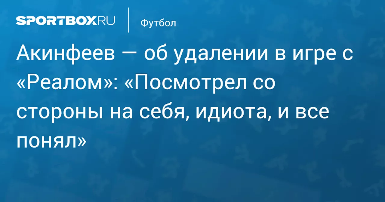 Акинфеев — об удалении в игре с «Реалом»: «Посмотрел со стороны на себя, идиота, и все понял»