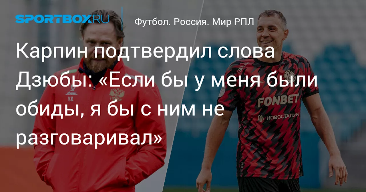 Карпин подтвердил слова Дзюбы: «Если бы у меня были обиды, я бы с ним не разговаривал»