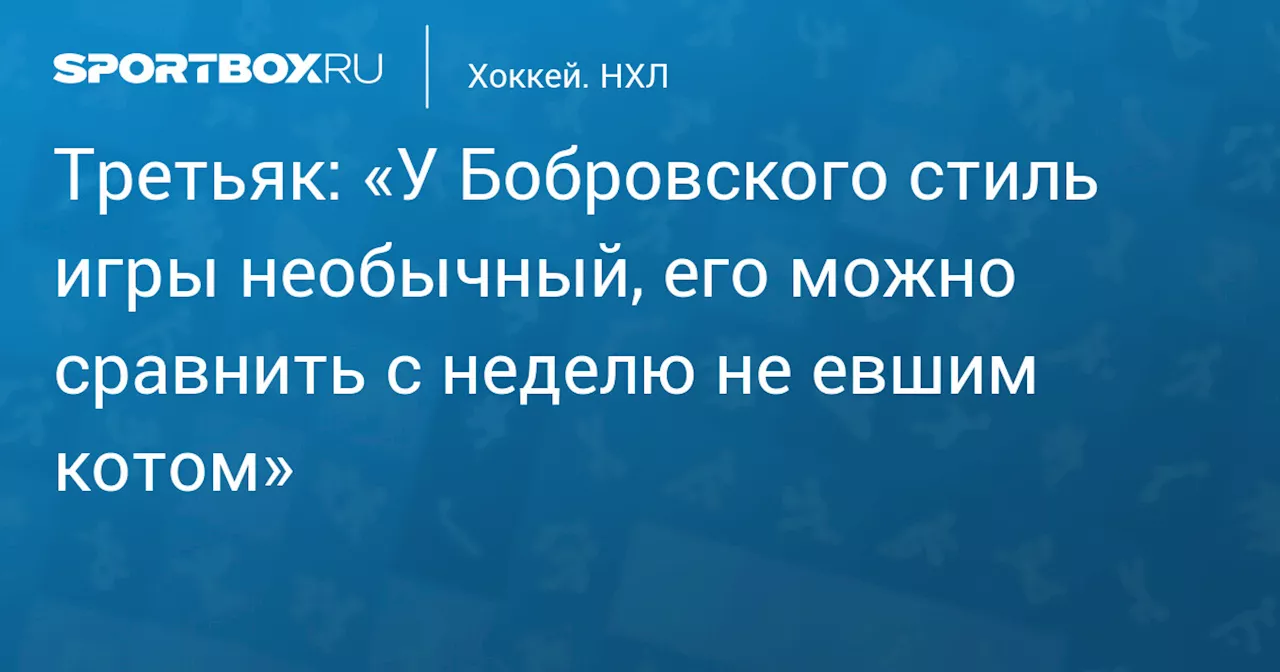 Третьяк: «У Бобровского стиль игры необычный, его можно сравнить с неделю не евшим котом»