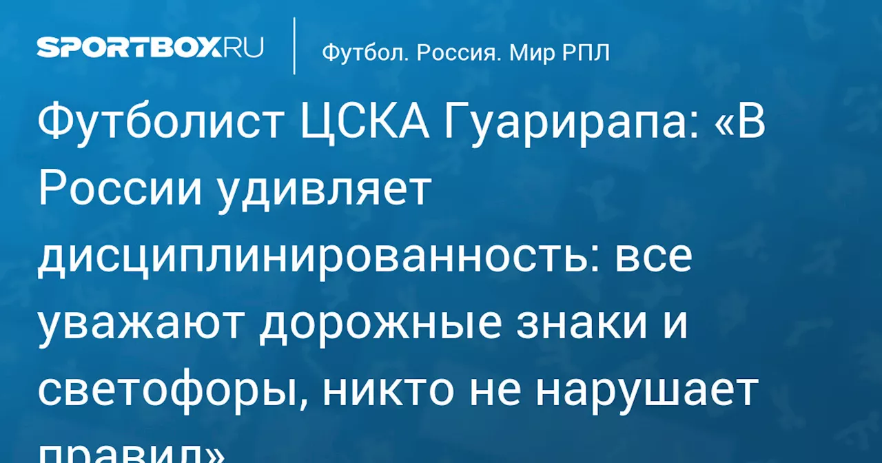 Футболист ЦСКА Гуарирапа: «В России удивляет дисциплинированность: все уважают дорожные знаки и светофоры, никто не нарушает правил»