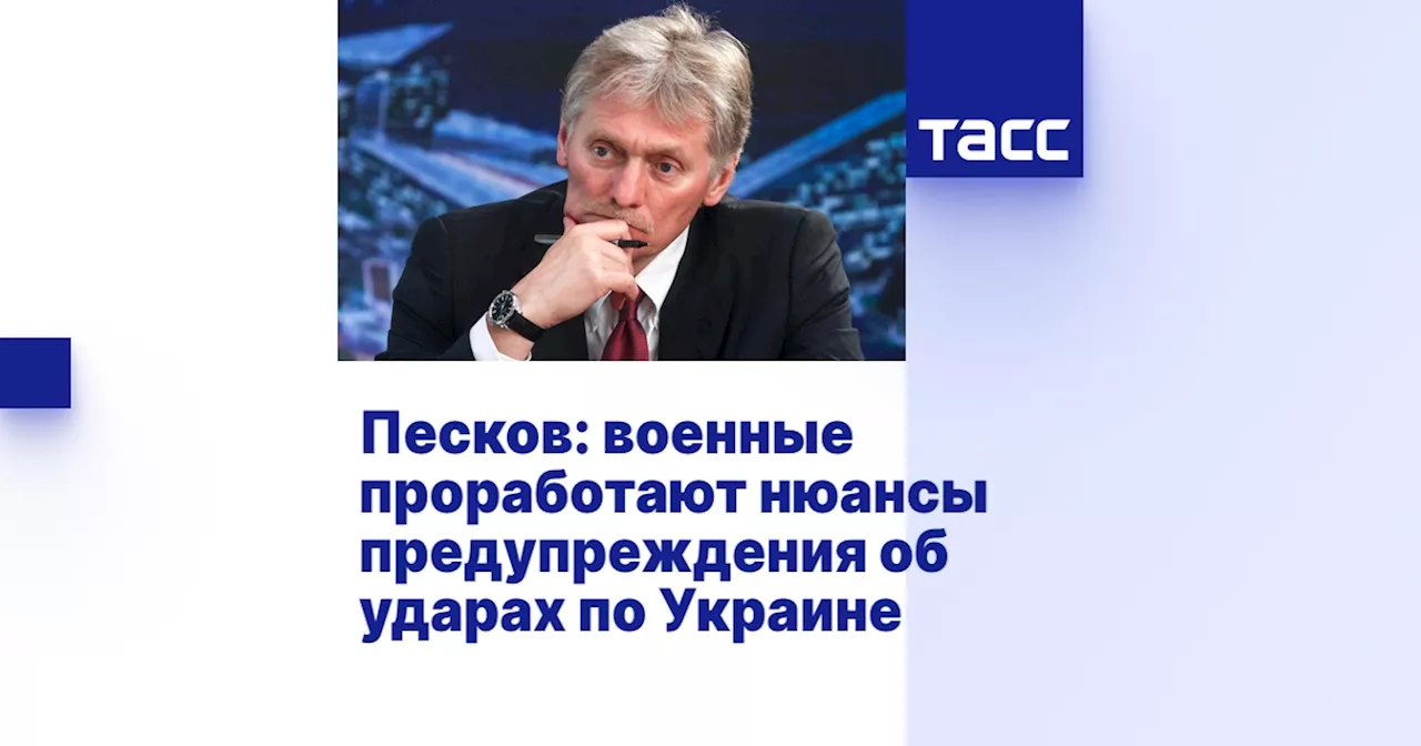 Песков: военные проработают нюансы предупреждения об ударах по Украине