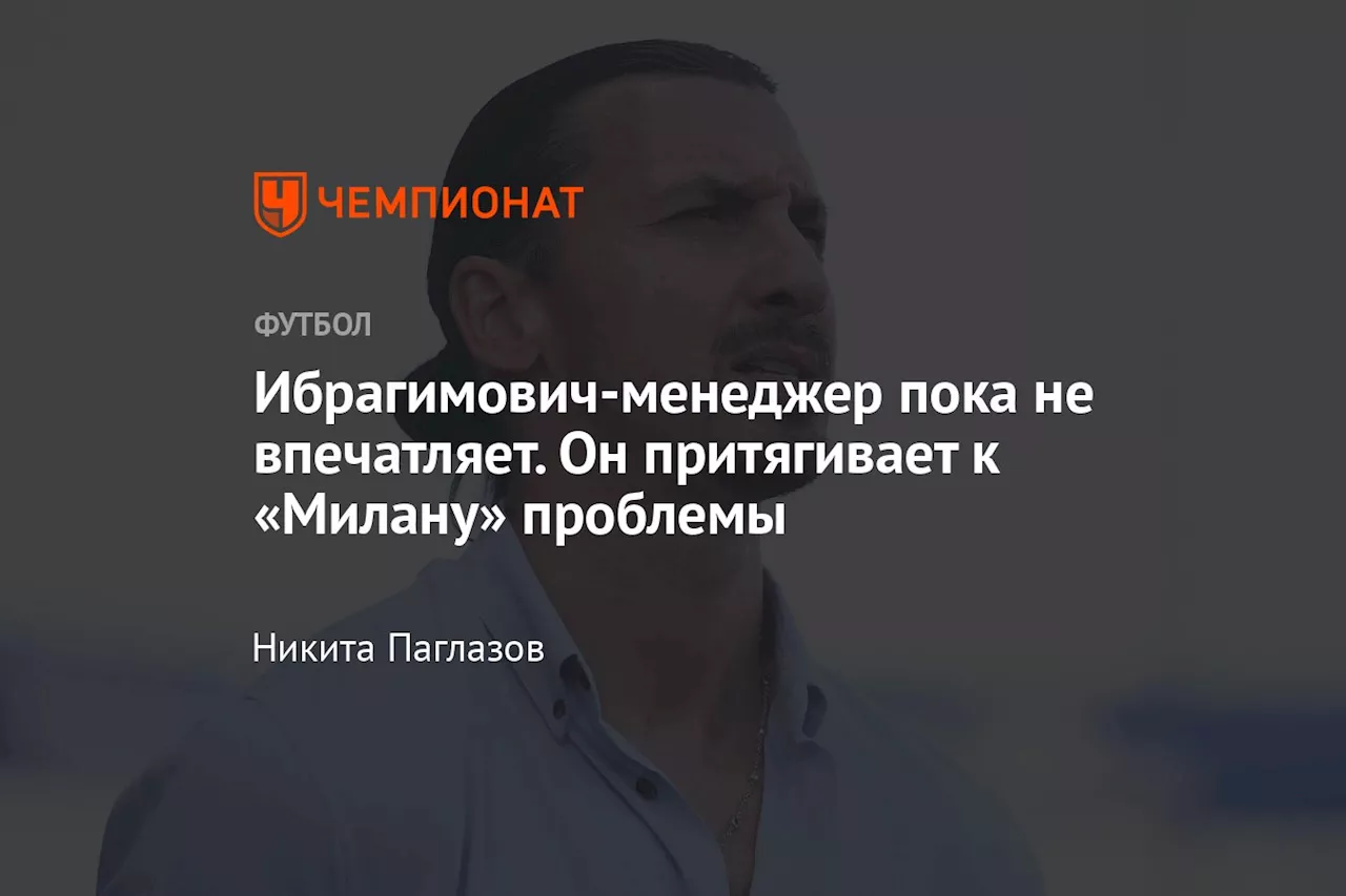 Ибрагимович-менеджер пока не впечатляет. Он притягивает к «Милану» проблемы