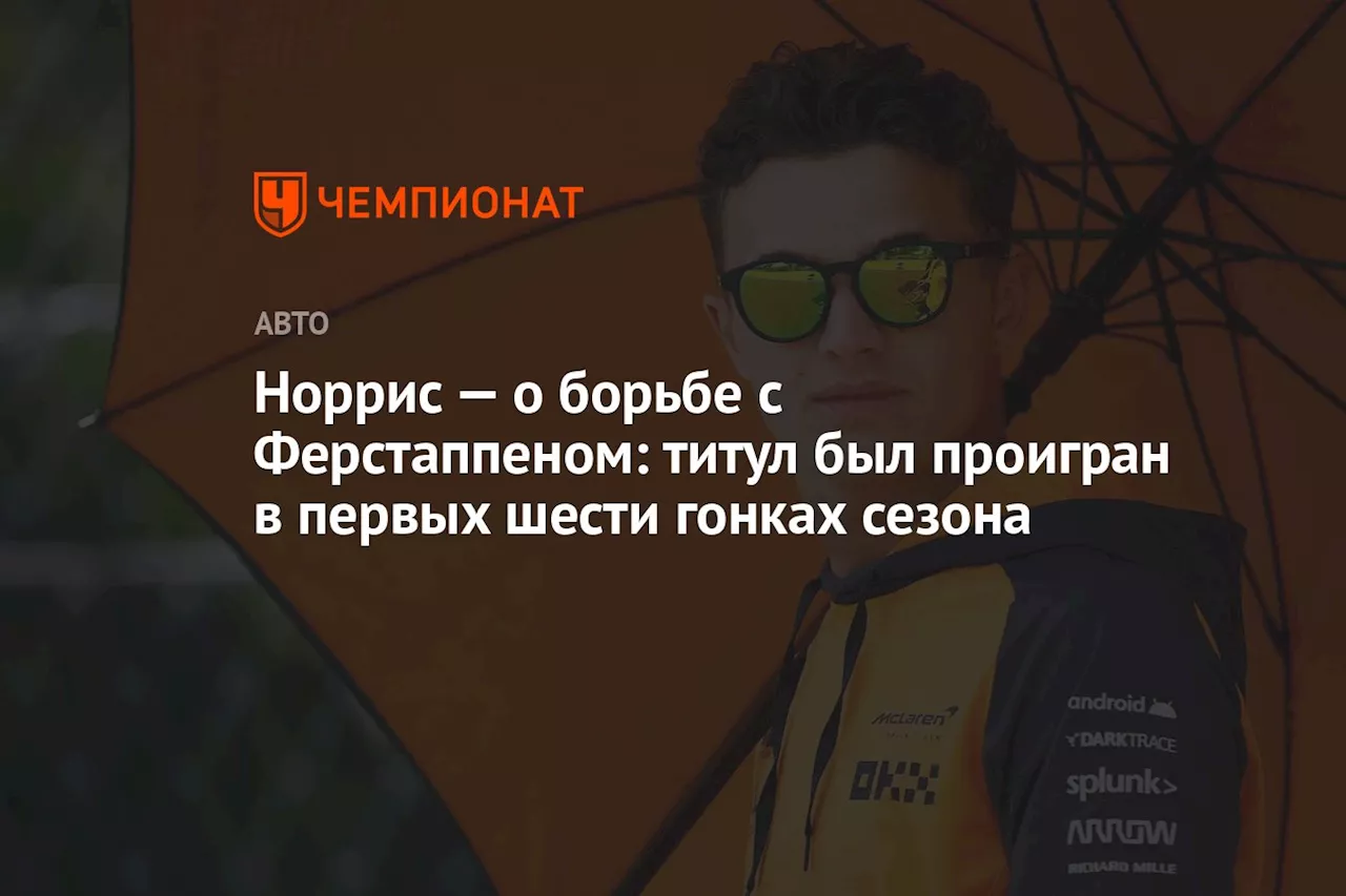 Норрис: Ферстаппен, скорее всего, выиграет чемпионат. Мы упустили титул в первых гонках