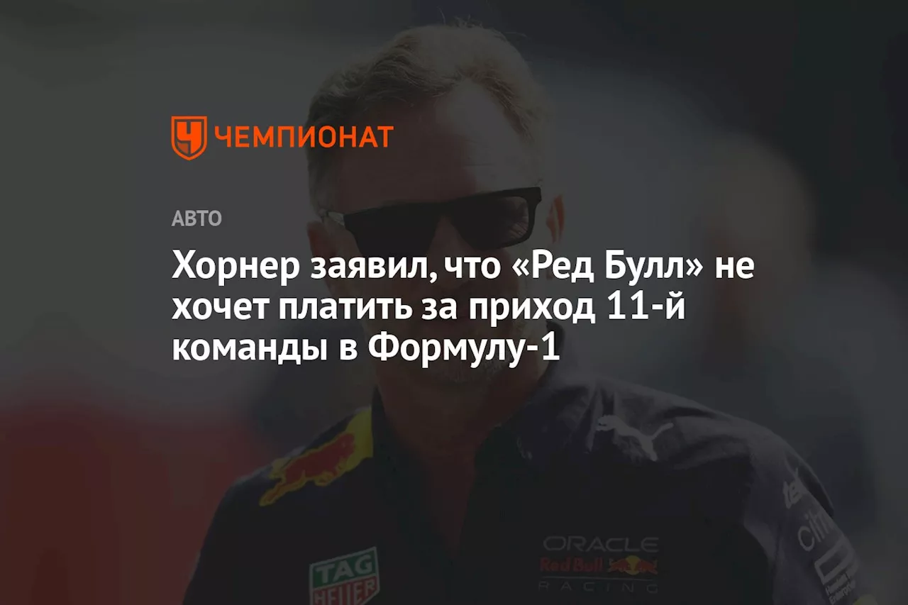 Хорнер заявил, что «Ред Булл» не хочет платить за приход 11-й команды в Формулу-1