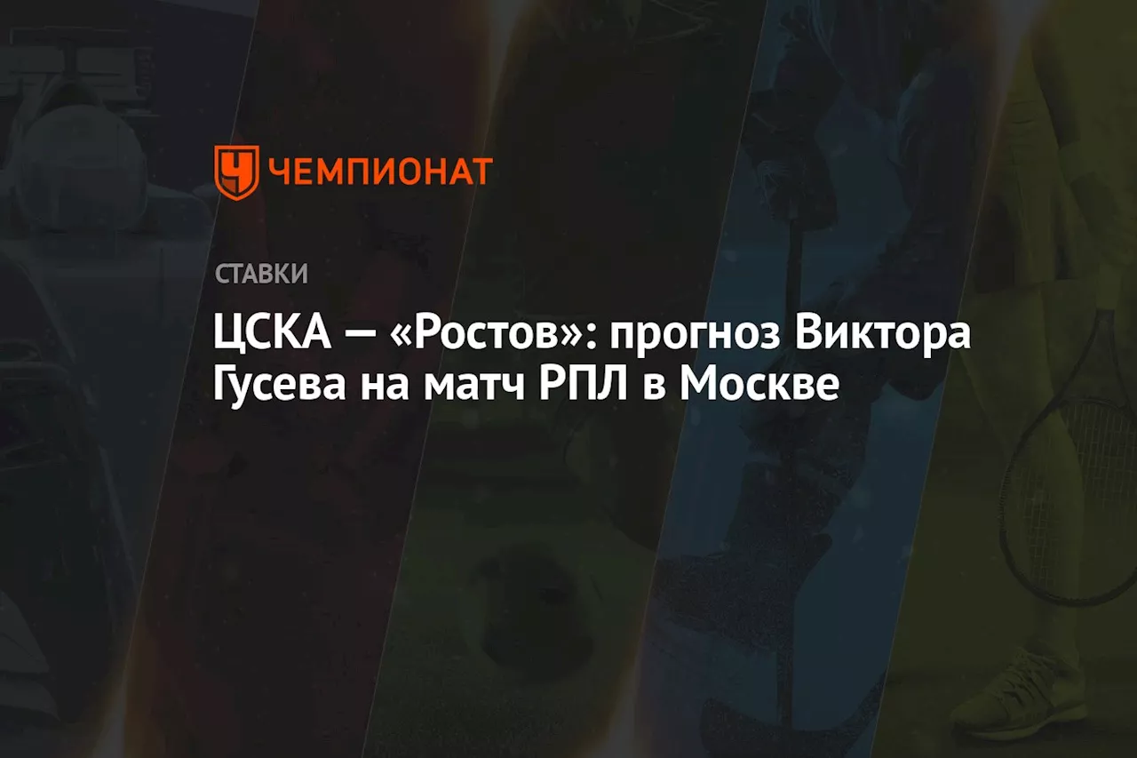 ЦСКА — «Ростов»: прогноз Виктора Гусева на матч РПЛ в Москве