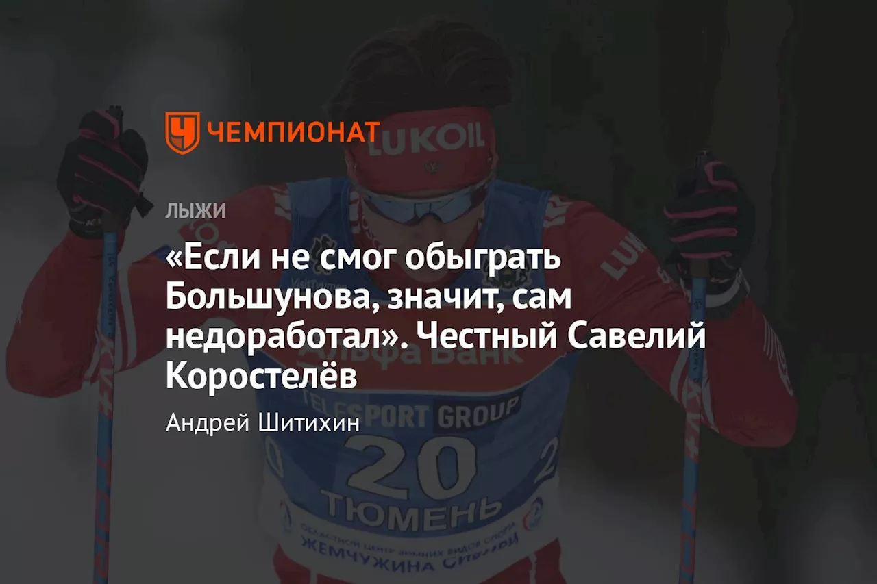 «Если не смог обыграть Большунова, значит, сам недоработал». Честный Савелий Коростелёв