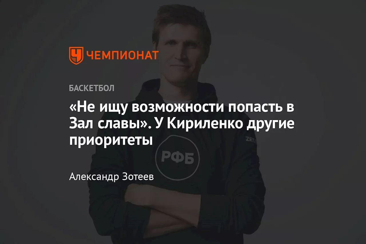 «Не ищу возможности попасть в Зал славы». У Кириленко другие приоритеты